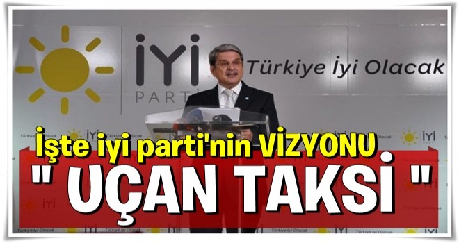 İyi Parti vizyonunu açıkladı: Uçan taksi