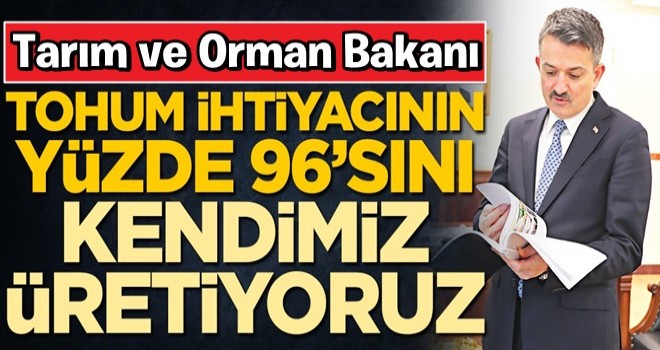 Tarım ve Orman Bakanı Dr. Bekir Pakdemirli : ''Tohum ihtiyacımızın yüzde 96’sı yurt içinde üretiliyor''