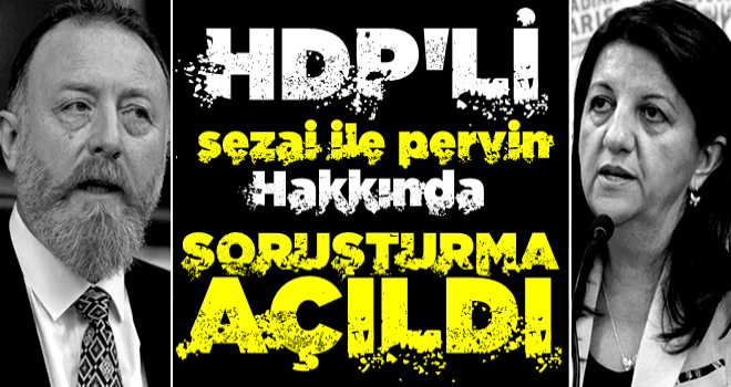 HDP Eş Başkanları Sezai Temelli ve Pervin Buldan hakkında soruşturma başlatıldı!