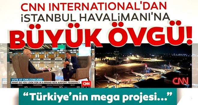 CNN International'dan İstanbul Havalimanı'na büyük övgü!