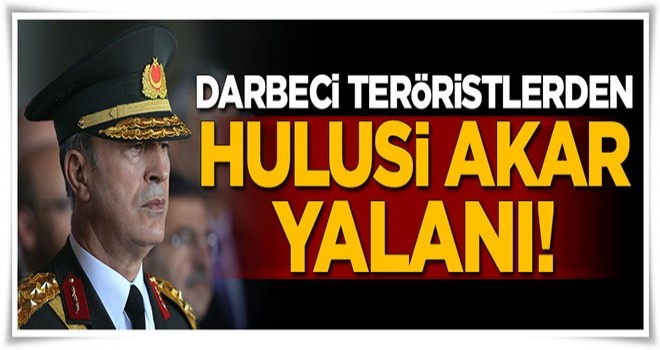 Darbeci hainlerden Hulusi Akar yalanı