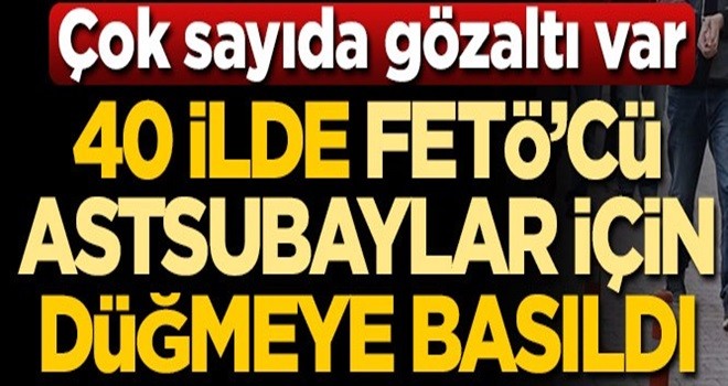 40 ilde FETÖ'cü astsubaylar için düğmeye basıldı! Çok sayıda gözaltı var