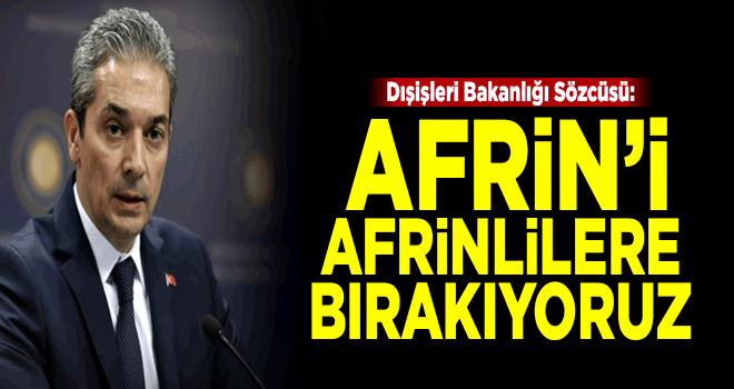 'Terörü temizledik, Afrin'i Afrinlilere bırakıyoruz'