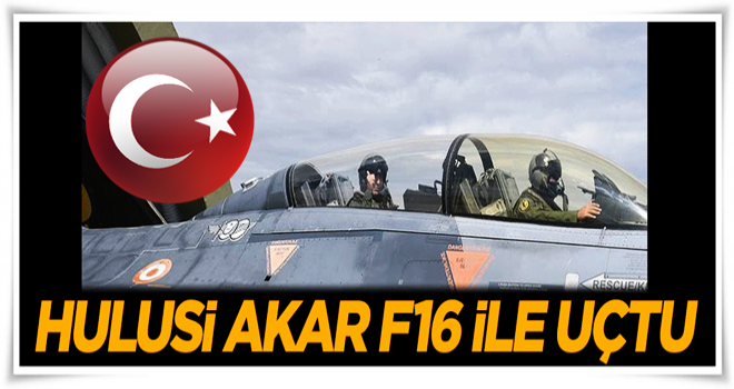 Orgeneral Hulusi Akar F-16 ile uçtu