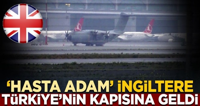 'Hasta adam' İngiltere, Türkiye'nin kapısına geldi