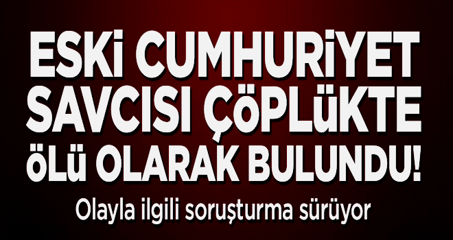 Eski Cumhuriyet Savcısı, çöplükte ölü olarak bulundu