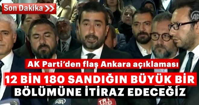 AK Parti'den açıklama: Ankara'da 12 bin 180 sandığın büyük bir bölümüne itiraz edeceğiz