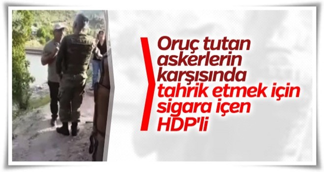 HDP'liler oruçlu askerlerin karşısında sigara içti