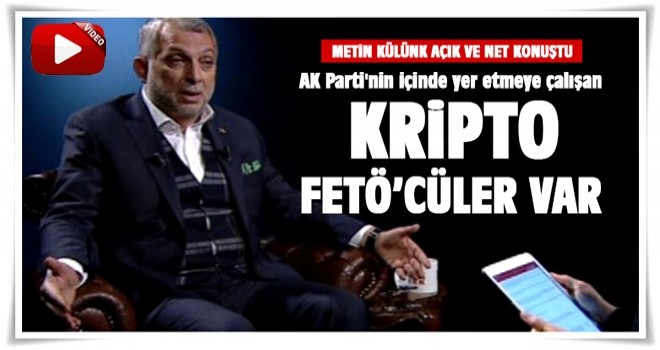 Metin Külünk: Ak Parti'de yer almak isteyen kripto Fetö'cüler var