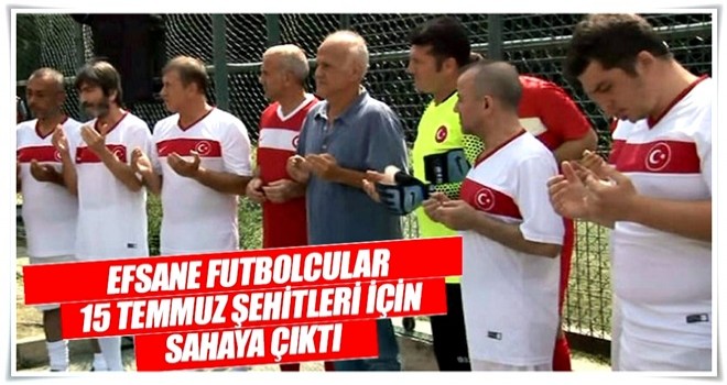 Efsane futbolcular 15 Temmuz şehitleri için sahaya çıktı