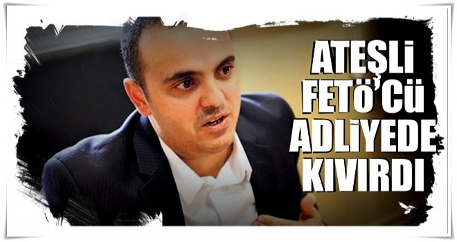 Ateşli FETÖ’cü adliyede kıvırdı