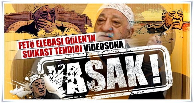 FETÖ elebaşı Gülen’in suikast tehdidi videosuna yasak!