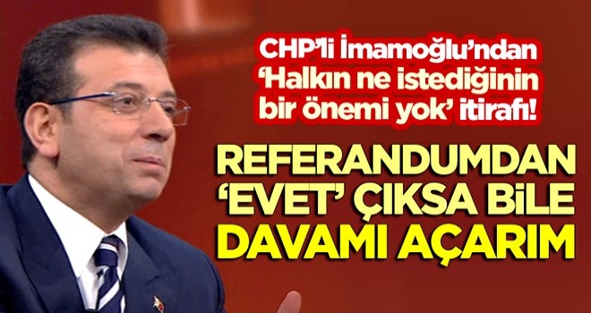 İ.oğlu'dan 'halkın ne istediğinin bir önemi yok' itirafı!