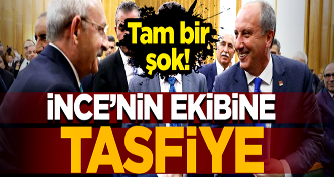 Kılıçdaroğlu'ndan İnce’nin ekibine tasfiye