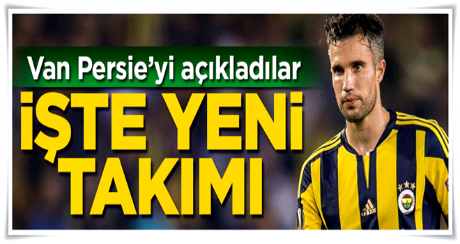 Van Persie'yi açıkladılar! İşte yeni takımı