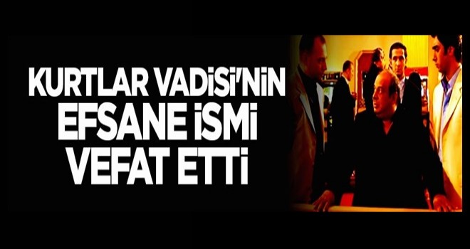 Kurtlar Vadisi'nin efsane ismi vefat etti