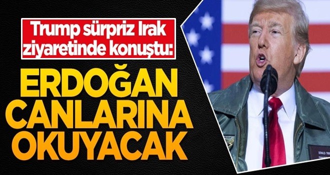 Trump, sürpriz Irak ziyaretinde konuştu: Erdoğan canlarına okuyacak