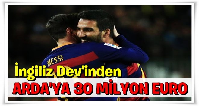 İngiliz devinden Arda'ya 30 milyon Euro!