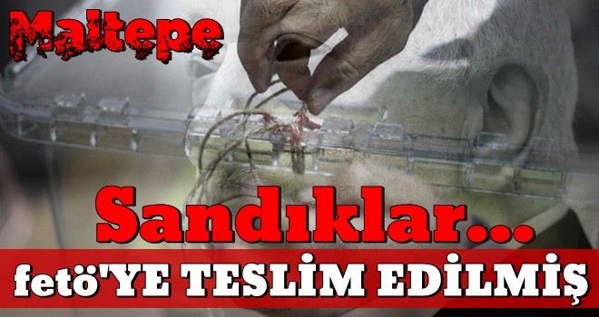 Sandıklar FETÖ’ye teslim edilmiş