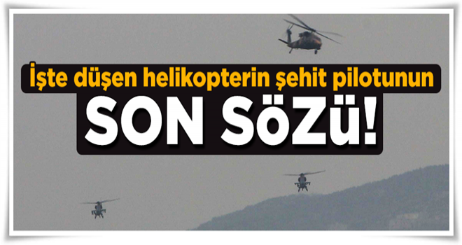 İşte düşen helikopterin şehit pilotunun son sözü