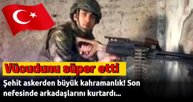 Şehit askerimizden büyük kahramanlık! Son nefesinde arkadaşlarını kurtardı...