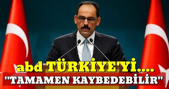 İbrahim Kalın: ABD, Türkiye'yi tamamen kaybetme riskiyle karşı karşıyadır