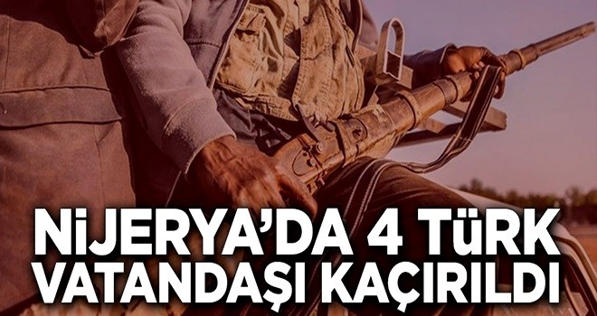 Nijerya’da 4 Türk vatandaşı kaçırıldı