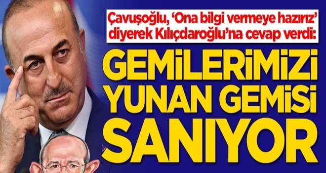 Çavuşoğlu: Kılıçdaroğlu, bizim gemilerimizi Yunan gemisi sanıyor herhalde