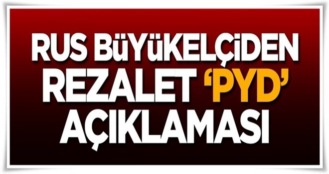 Rus büyükelçiden rezalet 'PYD' açıklaması!