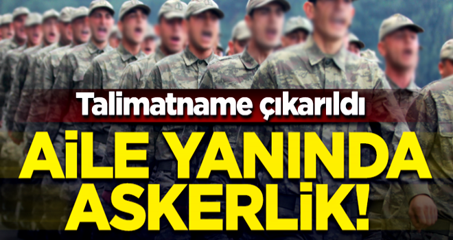 Aile yanında askerlik! Talimatname çıkarıldı