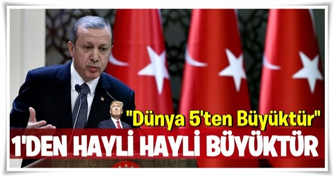 Cumhurbaşkanı Erdoğan: Dünya 1'den hayli hayli büyüktür