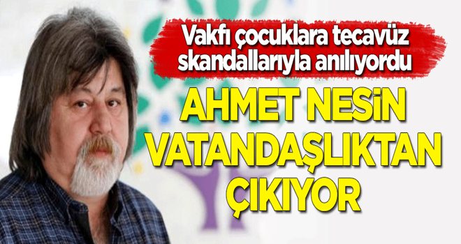 Vakfında çocuklara tecavüz edilen Ahmet Nesin vatandaşlıktan çıkıyor