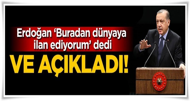 Erdoğan: Buradan dünyaya ilan ediyorum...