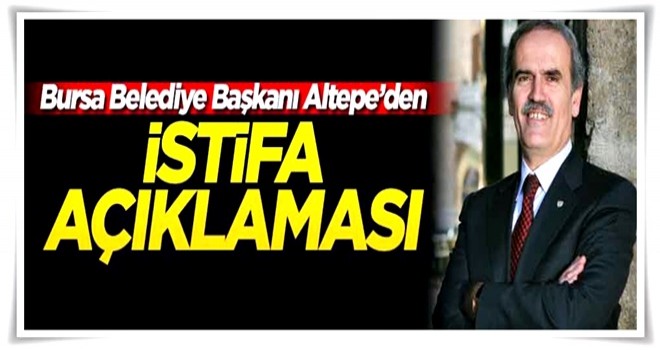 Bursa Büyükşehir Belediye Başkanı Altepe'den 'istifa' açıklaması