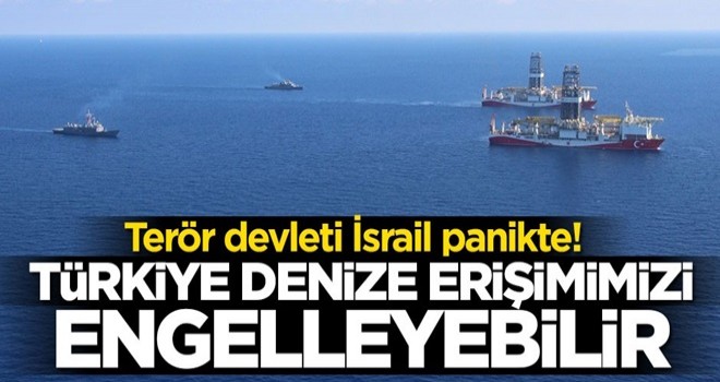 Terör devleti İsrail panikte! "Türkiye denize erişimimizi engelleyebilir"