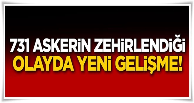 731 askerin zehirlendiği olayda yeni gelişme