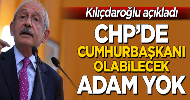 Kılıçdaroğlu açıkladı! CHP'de cumhurbaşkanı olabilecek 'adam' yok!