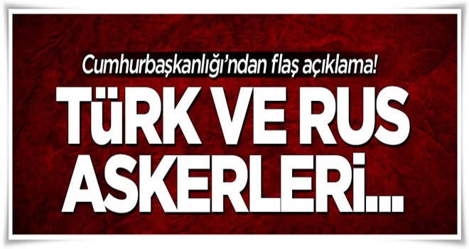 Cumhurbaşkanlığı'ndan flaş açıklama! Türk ve Rus askerleri...