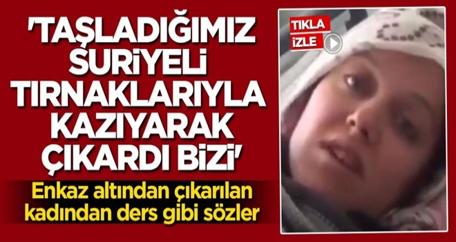 Enkaz altından çıkarılan kadından ders gibi sözler: Taşladığımız Suriyeli Mahmut tırnaklarıyla kazıyarak çıkardı bizi