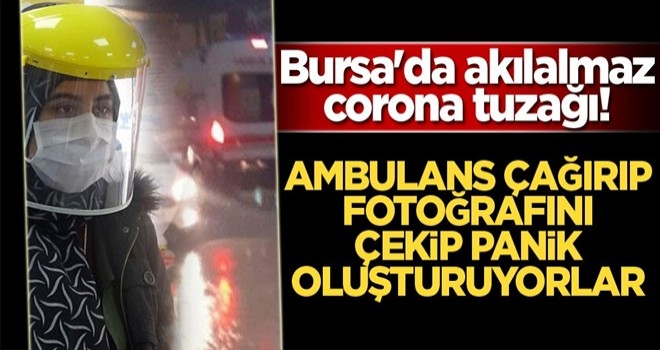 Bursa'da akılalmaz corona tuzağı! Ambulans çağırıp, fotoğrafını çekip panik oluşturuyorlar