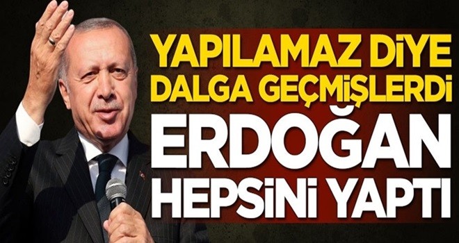 Yapılamaz diye dalga geçmişlerdi! Başkan Erdoğan hepsini yaptı