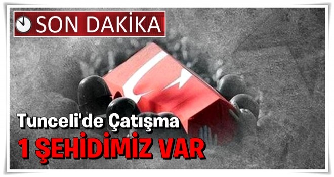 Tunceli'de sıcak çatışma: 1 şehit, 2 yaralı!