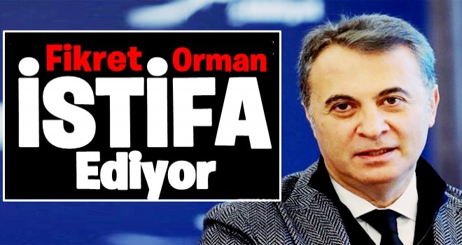 Fikret Orman görevi bırakıyor