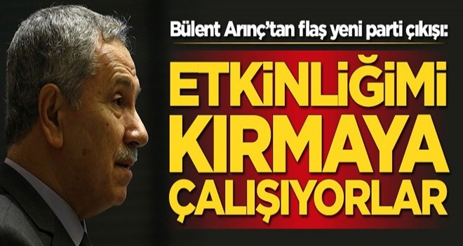 Bülent Arınç'ten yeni parti çıkışı: Etkinliğimi kırmaya çalışıyorlar