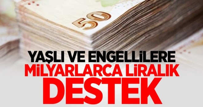 Yaşlı ve engellilere milyarlarca liralık destek