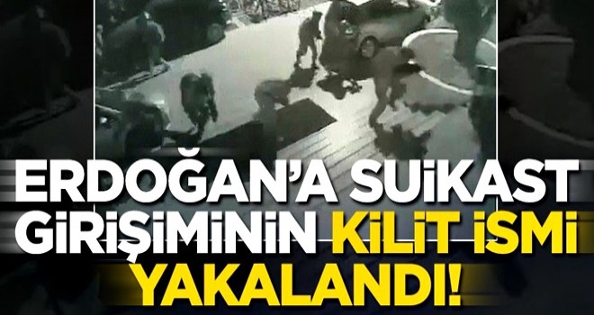 Başkan Erdoğan'a suikast girişiminin kilit ismi yakalandı!