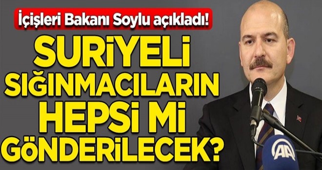 Suriyeli sığınmacıların hepsi mi gönderilecek? İçişleri Bakanı Süleyman Soylu açıkladı