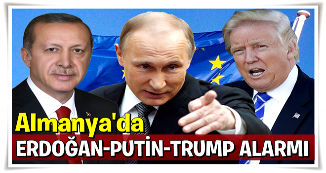 Almanya'da Erdoğan, Putin ve Trump alarmı!