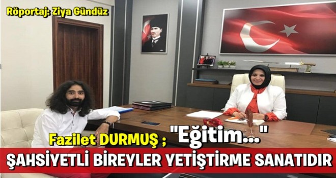 FAZİLET DURMUŞ: EĞİTİM, ŞAHSİYETLİ BİREYLER YETİŞTİRME SANATIDIR!