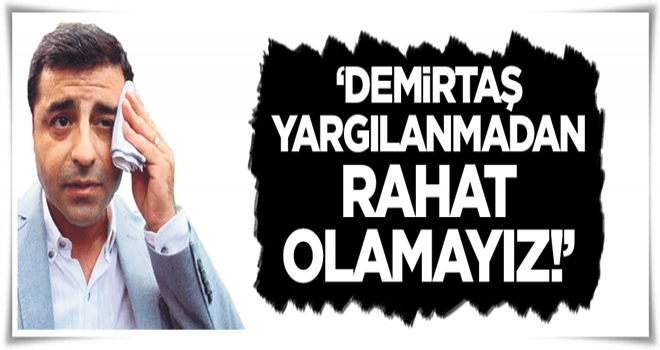 Demirtaş yargılanmadan rahat olamayız